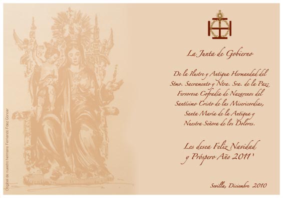 La Junta de Gobierno de la Ilustre Ilustre y Antigua Hermandad del Stmo. Sacramento y Ntra. Sra. de la Paz; Fervorosa Cofrad�a de Nazarenos del Sant�simo Cristo de las Misericordias, Santa Mar�a de la Antigua y Nuestra Se�ora de los Dolores. Les desea Feliz Navidad y Pr�spero a�o 2011. Sevilla, diciembre 2010